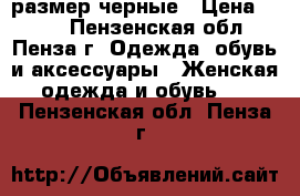 40 размер черные › Цена ­ 800 - Пензенская обл., Пенза г. Одежда, обувь и аксессуары » Женская одежда и обувь   . Пензенская обл.,Пенза г.